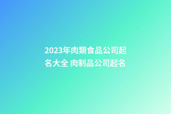 2023年肉類食品公司起名大全 肉制品公司起名-第1張-公司起名-玄機派